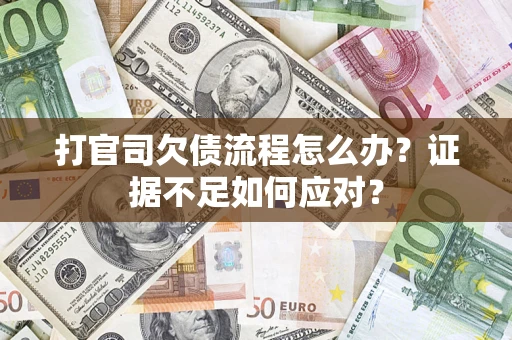 武汉打官司欠债流程怎么办？证据不足如何应对？