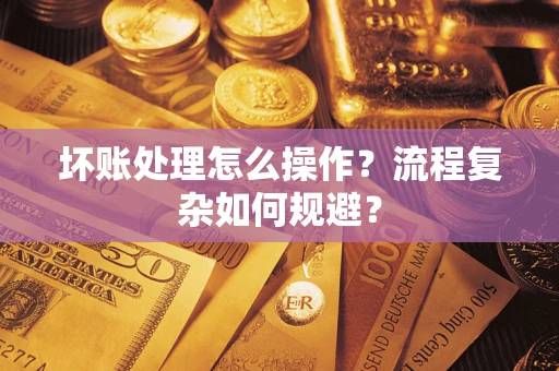 武汉坏账处理怎么操作？流程复杂如何规避？