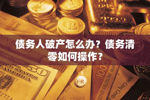 武汉债务人破产怎么办？债务清零如何操作？