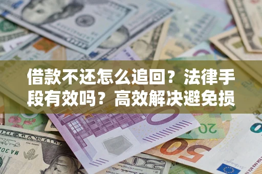 武汉借款不还怎么追回？法律手段有效吗？高效解决避免损失