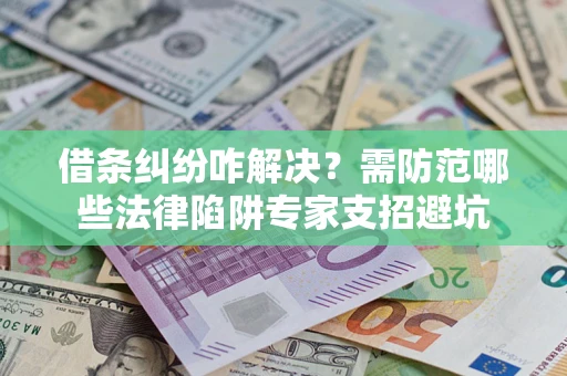 武汉借条纠纷咋解决？需防范哪些法律陷阱专家支招避坑
