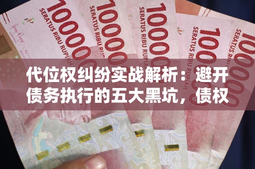 武汉代位权纠纷实战解析：避开债务执行的五大黑坑，债权人必看指南
