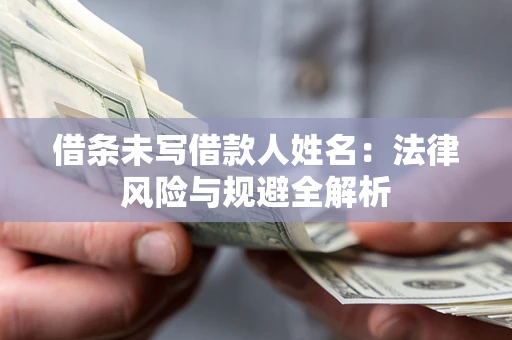 武汉借条未写借款人姓名：法律风险与规避全解析