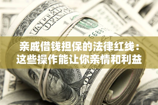 武汉亲戚借钱担保的法律红线：这些操作能让你亲情和利益两不误