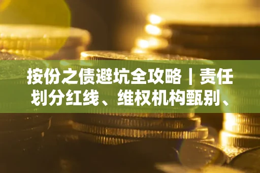 武汉按份之债避坑全攻略｜责任划分红线、维权机构甄别、纠纷处理全流程拆解