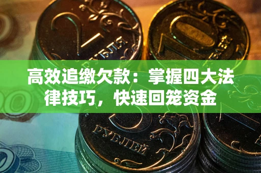武汉高效追缴欠款：掌握四大法律技巧，快速回笼资金