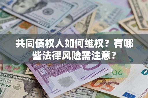 武汉共同债权人如何维权？有哪些法律风险需注意？