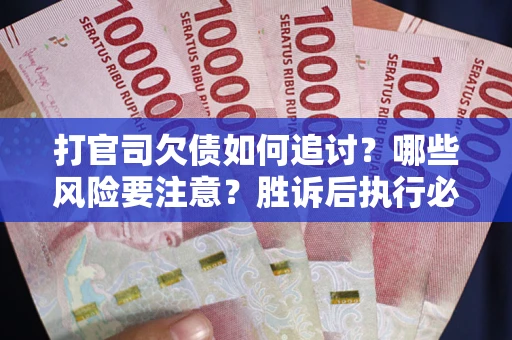 武汉打官司欠债如何追讨？哪些风险要注意？胜诉后执行必看！