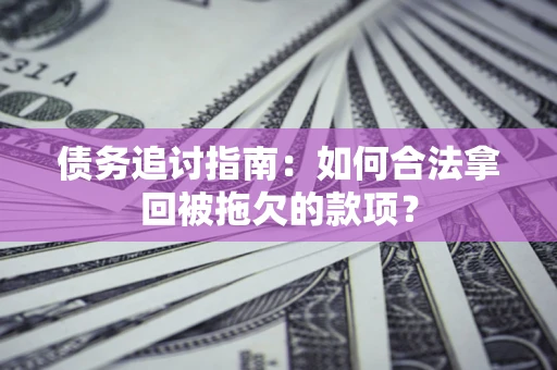 武汉债务追讨指南：如何合法拿回被拖欠的款项？