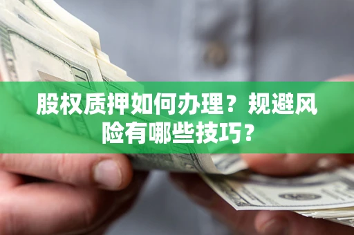 武汉股权质押如何办理？规避风险有哪些技巧？