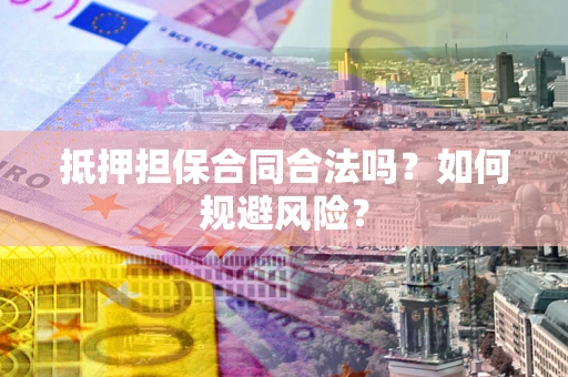 武汉抵押担保合同合法吗？如何规避风险？