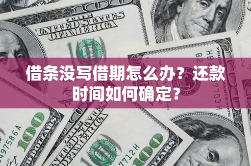 武汉借条没写借期怎么办？还款时间如何确定？