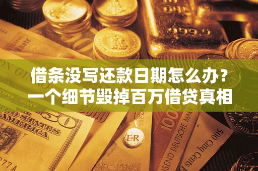 武汉借条没写还款日期怎么办？一个细节毁掉百万借贷真相