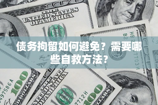 武汉债务拘留如何避免？需要哪些自救方法？