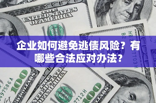 武汉企业如何避免逃债风险？有哪些合法应对办法？