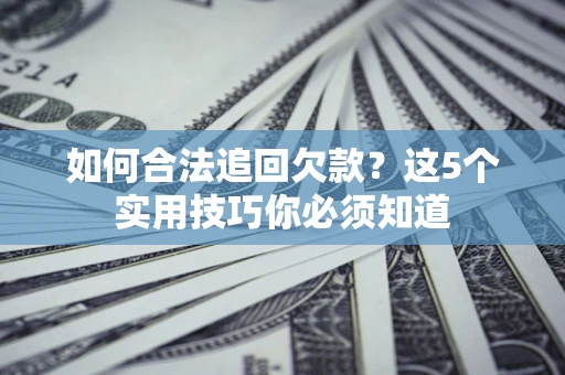 武汉如何合法追回欠款？这5个实用技巧你必须知道