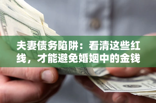 武汉夫妻债务陷阱：看清这些红线，才能避免婚姻中的金钱危机