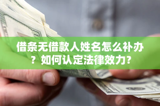 武汉借条无借款人姓名怎么补办？如何认定法律效力？