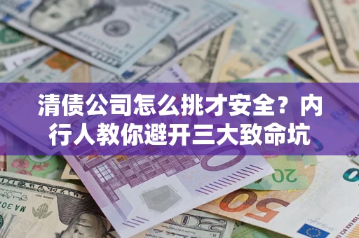 武汉清债公司怎么挑才安全?内行人教你避开三大致命坑 武汉清债公司怎么挑才安全?内行人教你避开三大致命坑