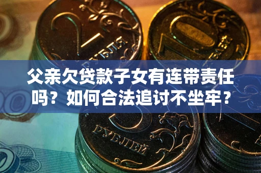 武汉父亲欠贷款子女有连带责任吗？如何合法追讨不坐牢？