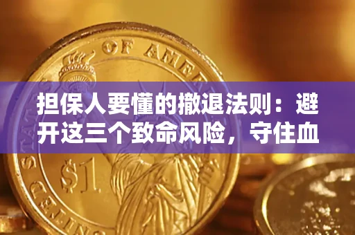 武汉担保人要懂的撤退法则：避开这三个致命风险，守住血汗钱