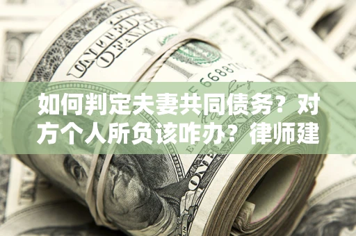 武汉如何判定夫妻共同债务？对方个人所负该咋办？律师建议