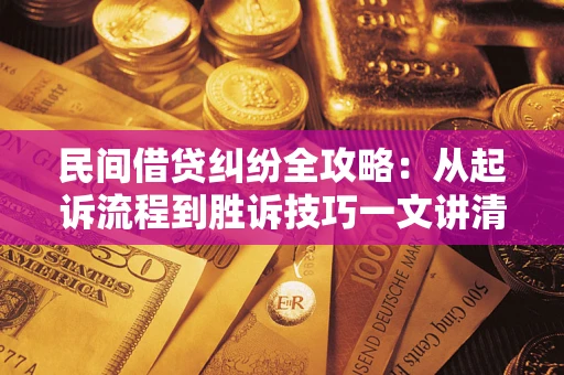 武汉民间借贷纠纷全攻略：从起诉流程到胜诉技巧一文讲清