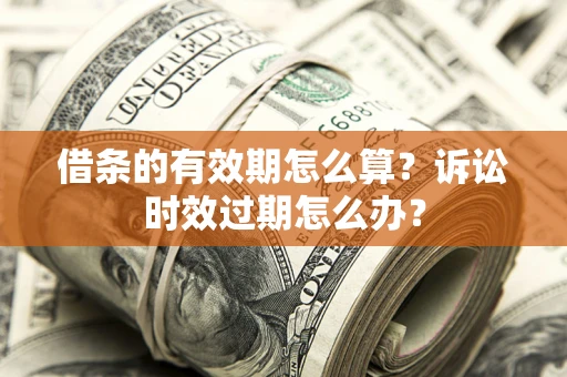 武汉借条的有效期怎么算？诉讼时效过期怎么办？