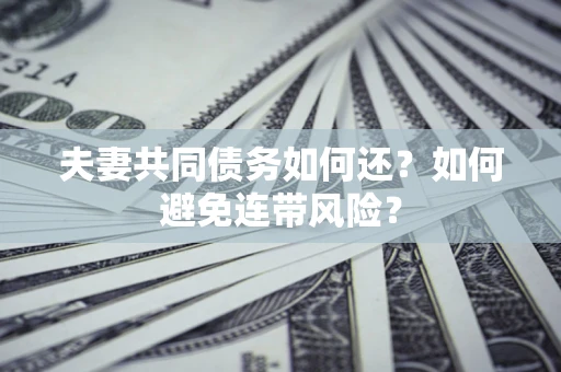 武汉夫妻共同债务如何还？如何避免连带风险？