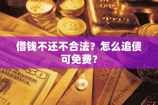 武汉借钱不还不合法？怎么追债可免费？