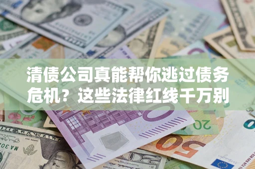 武汉清债公司真能帮你逃过债务危机？这些法律红线千万别踩