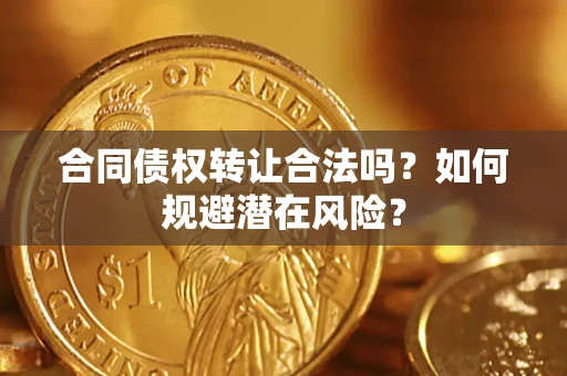武汉合同债权转让合法吗?如何规避潜在风险? 武汉合同债权转让合法吗?如何规避潜在风险?