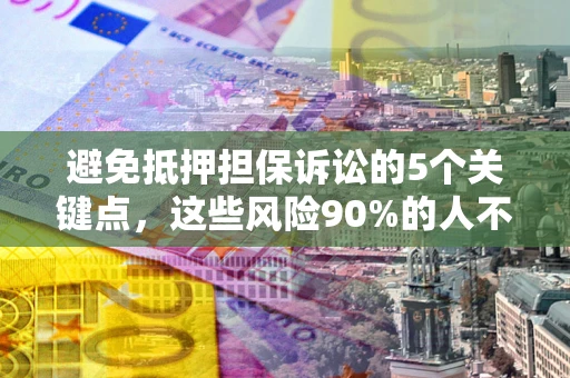 武汉避免抵押担保诉讼的5个关键点，这些风险90%的人不知道！