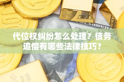 武汉代位权纠纷怎么处理？债务追偿有哪些法律技巧？