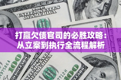 武汉打赢欠债官司的必胜攻略：从立案到执行全流程解析