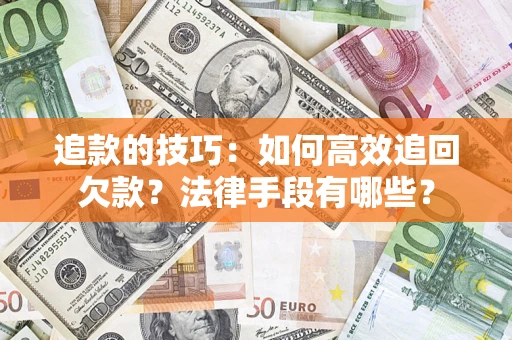 武汉追款的技巧：如何高效追回欠款？法律手段有哪些？