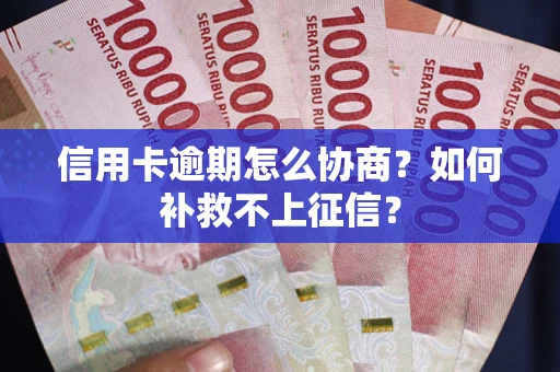 武汉信用卡逾期怎么协商？如何补救不上征信？