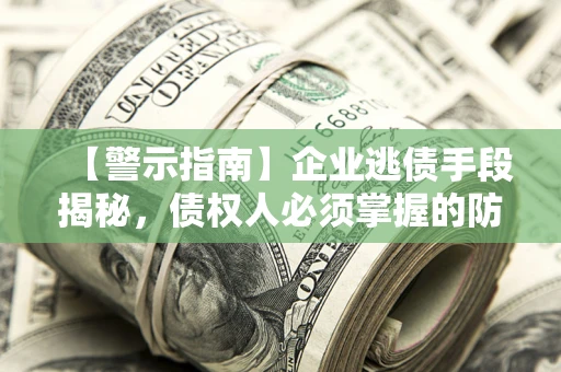 武汉【警示指南】企业逃债手段揭秘，债权人必须掌握的防坑宝典