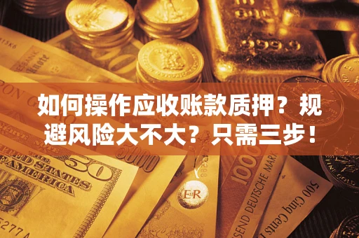 武汉如何操作应收账款质押？规避风险大不大？只需三步！