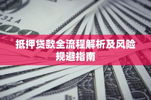 武汉抵押贷款全流程解析及风险规避指南
