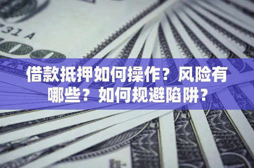 武汉借款抵押如何操作?风险有哪些?如何规避陷阱? 武汉借款抵押如何操作?风险有哪些?如何规避陷阱?