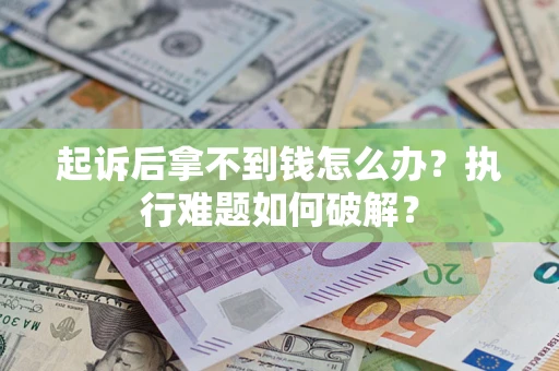 武汉起诉后拿不到钱怎么办?执行难题如何破解? 武汉起诉后拿不到钱怎么办?执行难题如何破解?