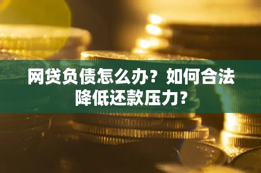武汉网贷负债怎么办？如何合法降低还款压力？