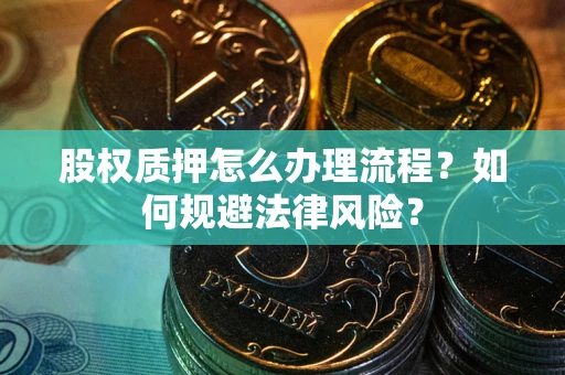 武汉股权质押怎么办理流程？如何规避法律风险？