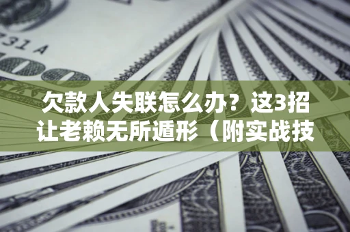 武汉欠款人失联怎么办？这3招让老赖无所遁形（附实战技巧）
