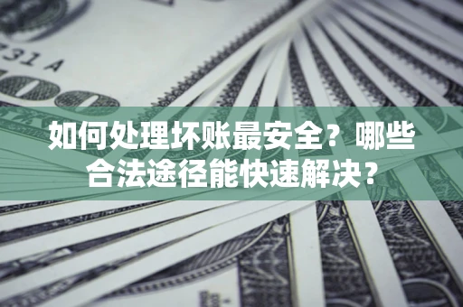 武汉如何处理坏账最安全？哪些合法途径能快速解决？