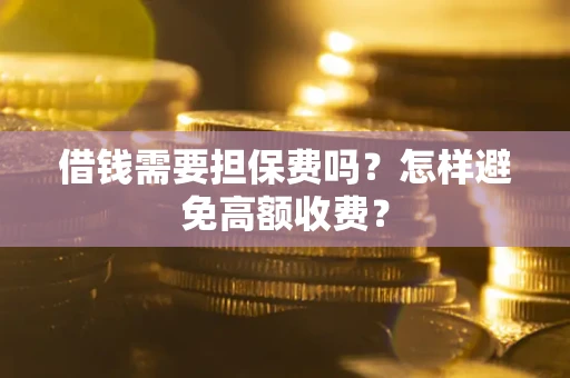 武汉借钱需要担保费吗？怎样避免高额收费？