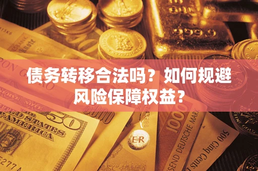 武汉债务转移合法吗？如何规避风险保障权益？