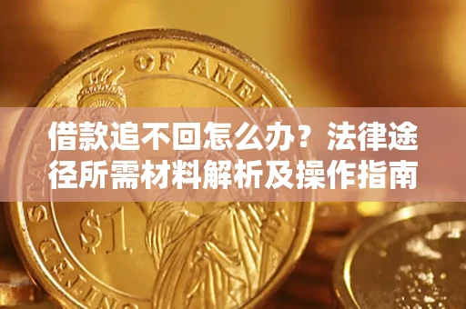 武汉借款追不回怎么办?法律途径所需材料解析及操作指南 武汉借款追不回怎么办?法律途径所需材料解析及操作指南