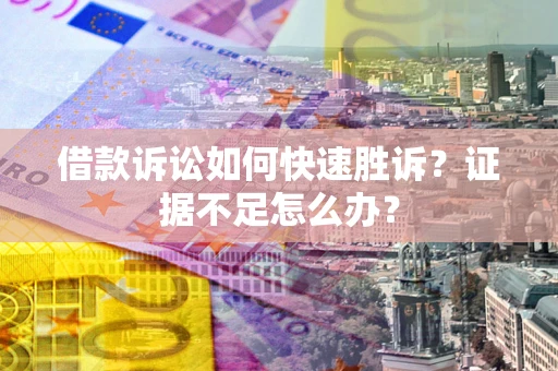 武汉借款诉讼如何快速胜诉？证据不足怎么办？